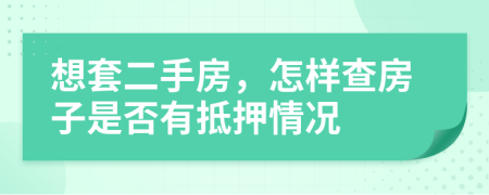 想套二手房，怎樣查房子是否有抵押情況