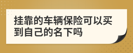 掛靠的車輛保險可以買到自己的名下嗎