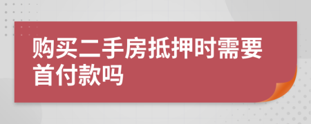 購買二手房抵押時需要首付款嗎