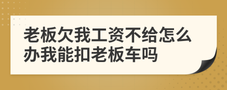 老板欠我工資不給怎么辦我能扣老板車嗎