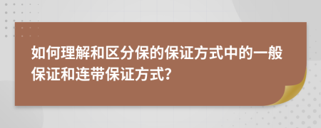 如何理解和區(qū)分保的保證方式中的一般保證和連帶保證方式？