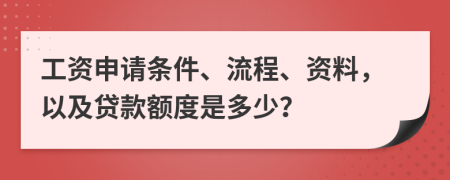 工資申請條件、流程、資料，以及貸款額度是多少？