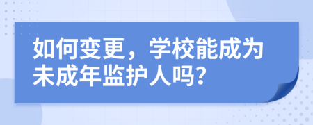 如何變更，學(xué)校能成為未成年監(jiān)護(hù)人嗎？
