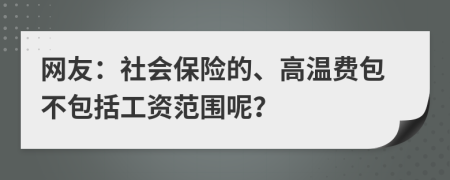 網(wǎng)友：社會保險的、高溫費包不包括工資范圍呢？