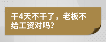 干4天不干了，老板不給工資對嗎？