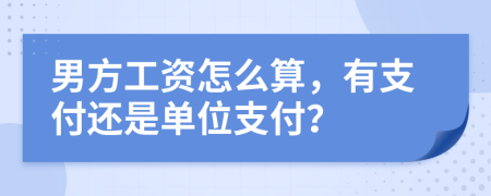 男方工資怎么算，有支付還是單位支付？