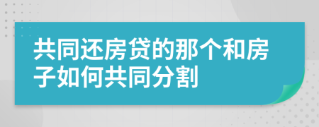 共同還房貸的那個和房子如何共同分割