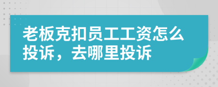 老板克扣員工工資怎么投訴，去哪里投訴