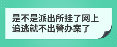是不是派出所掛了網上追逃就不出警辦案了