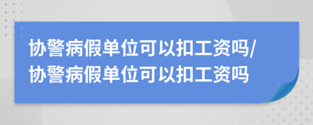 協(xié)警病假單位可以扣工資嗎/協(xié)警病假單位可以扣工資嗎