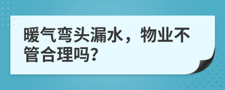 暖氣彎頭漏水，物業(yè)不管合理嗎？