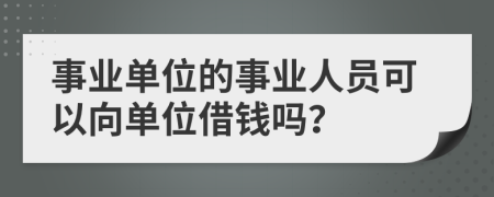 事業(yè)單位的事業(yè)人員可以向單位借錢嗎？