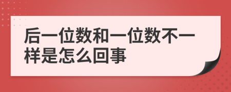 后一位數(shù)和一位數(shù)不一樣是怎么回事