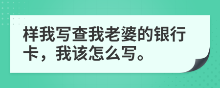 樣我寫查我老婆的銀行卡，我該怎么寫。