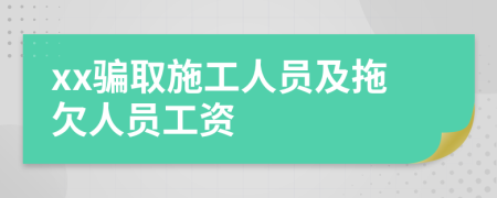 xx騙取施工人員及拖欠人員工資