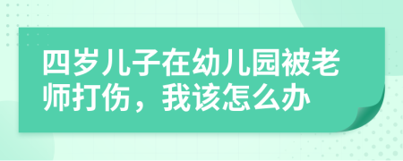 四歲兒子在幼兒園被老師打傷，我該怎么辦