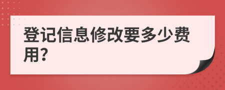 登記信息修改要多少費(fèi)用？