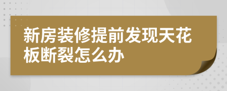 新房裝修提前發(fā)現(xiàn)天花板斷裂怎么辦