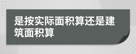 是按實(shí)際面積算還是建筑面積算