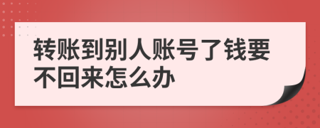 轉(zhuǎn)賬到別人賬號(hào)了錢要不回來怎么辦