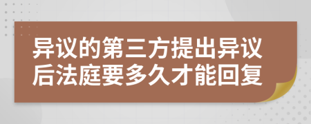 異議的第三方提出異議后法庭要多久才能回復(fù)