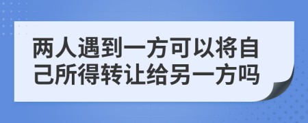 兩人遇到一方可以將自己所得轉讓給另一方嗎