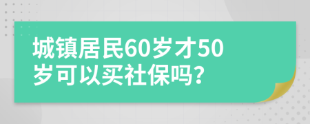 城鎮(zhèn)居民60歲才50歲可以買(mǎi)社保嗎？