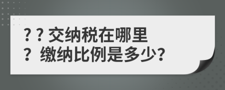 ? ? 交納稅在哪里？繳納比例是多少？