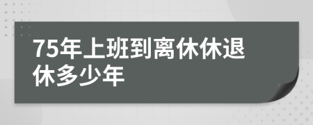 75年上班到離休休退休多少年
