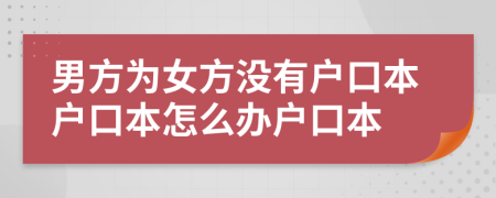 男方為女方?jīng)]有戶口本戶口本怎么辦戶口本