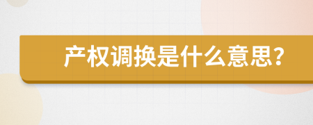 產(chǎn)權(quán)調(diào)換是什么意思？