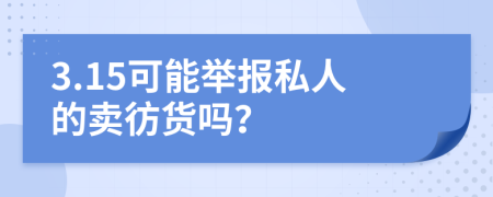 3.15可能舉報(bào)私人的賣彷貨嗎？