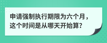 申請(qǐng)強(qiáng)制執(zhí)行期限為六個(gè)月，這個(gè)時(shí)間是從哪天開(kāi)始算？