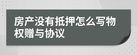 房產(chǎn)沒有抵押怎么寫物權(quán)贈與協(xié)議