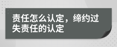 責(zé)任怎么認(rèn)定，締約過(guò)失責(zé)任的認(rèn)定