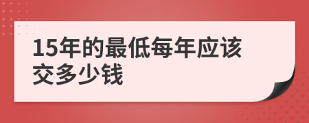 15年的最低每年應(yīng)該交多少錢