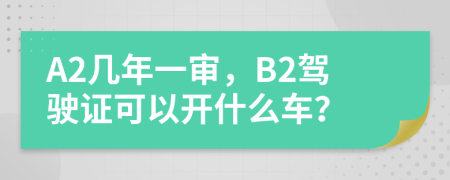 A2幾年一審，B2駕駛證可以開什么車？