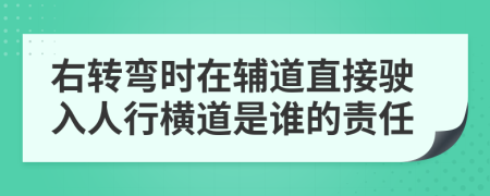 右轉(zhuǎn)彎時在輔道直接駛?cè)肴诵袡M道是誰的責(zé)任