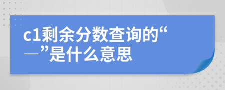 c1剩余分?jǐn)?shù)查詢的“―”是什么意思