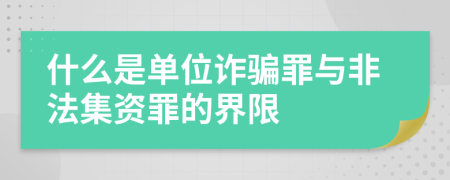 什么是單位詐騙罪與非法集資罪的界限