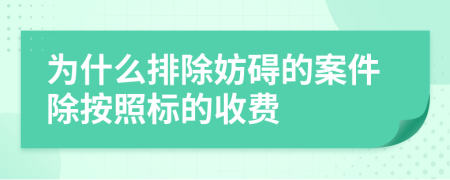 為什么排除妨礙的案件除按照標(biāo)的收費(fèi)
