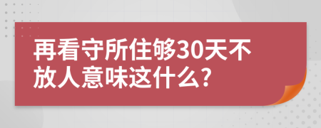 再看守所住夠30天不放人意味這什么?
