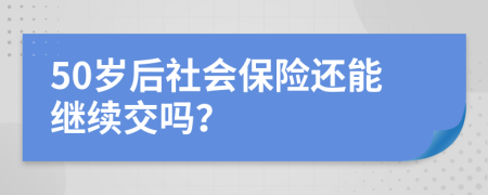 50歲后社會保險還能繼續(xù)交嗎？