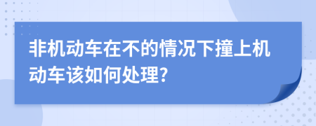 非機動車在不的情況下撞上機動車該如何處理?