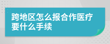 跨地區(qū)怎么報(bào)合作醫(yī)療要什么手續(xù)