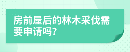 房前屋后的林木采伐需要申請嗎？
