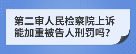 第二審人民檢察院上訴能加重被告人刑罰嗎？