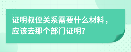 證明叔侄關(guān)系需要什么材料，應(yīng)該去那個部門證明？