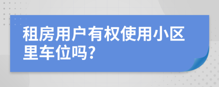 租房用戶有權使用小區(qū)里車位嗎?