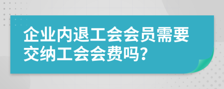 企業(yè)內(nèi)退工會會員需要交納工會會費(fèi)嗎？